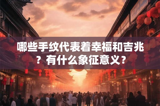 哪些手纹代表着幸福和吉兆？有什么象征意义？