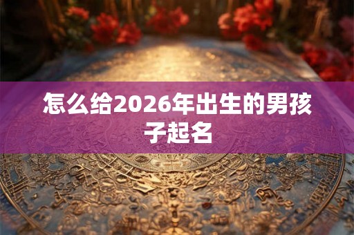 怎么给2026年出生的男孩子起名
