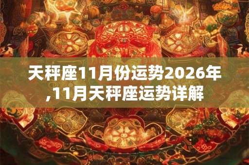 天秤座11月份运势2026年,11月天秤座运势详解