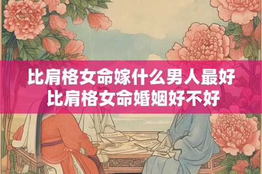 比肩格女命嫁什么男人最好 比肩格女命婚姻好不好 比肩格女命嫁什么男人最好 比肩格女命婚姻好不好