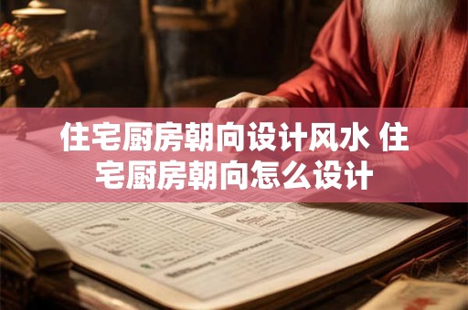 住宅厨房朝向设计风水 住宅厨房朝向怎么设计