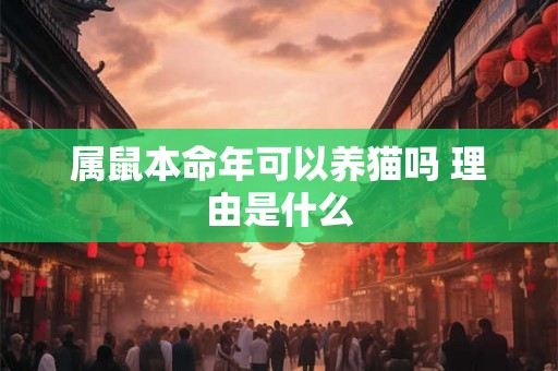 属鼠本命年可以养猫吗 理由是什么