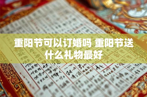 重阳节可以订婚吗 重阳节送什么礼物最好