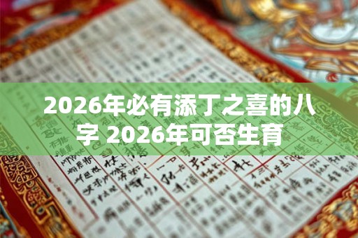 2026年必有添丁之喜的八字 2026年可否生育