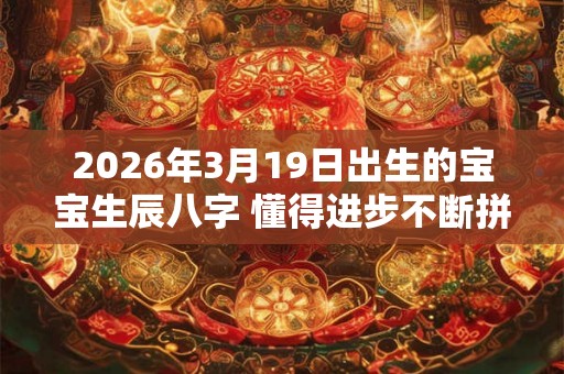 2026年3月19日出生的宝宝生辰八字 懂得进步不断拼搏 2026年3月19日出生的宝宝生辰八字 懂得进步不断拼搏