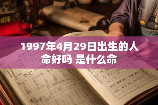 1997年4月29日出生的人命好吗 是什么命