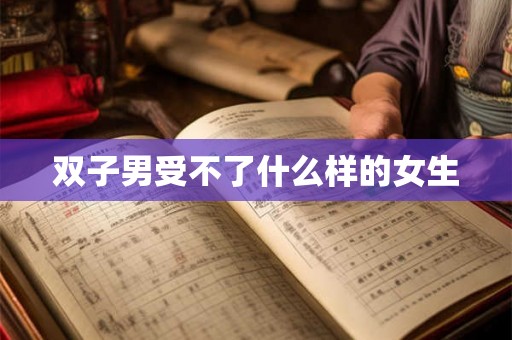 双子男受不了什么样的女生