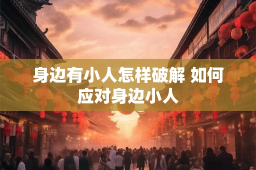 身边有小人怎样破解 如何应对身边小人