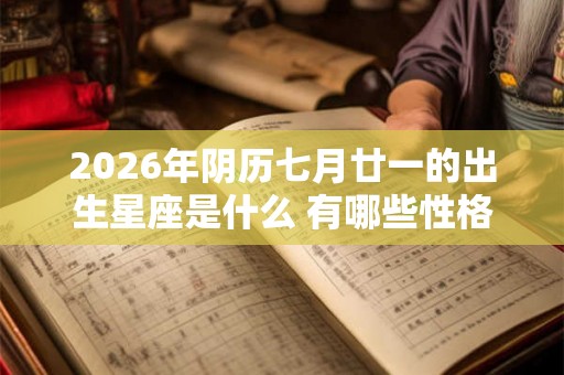 2026年阴历七月廿一的出生星座是什么 有哪些性格魅力