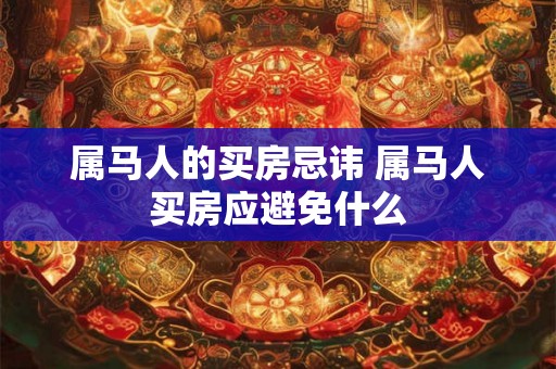 属马人的买房忌讳 属马人买房应避免什么