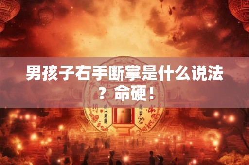 男孩子右手断掌是什么说法？命硬！