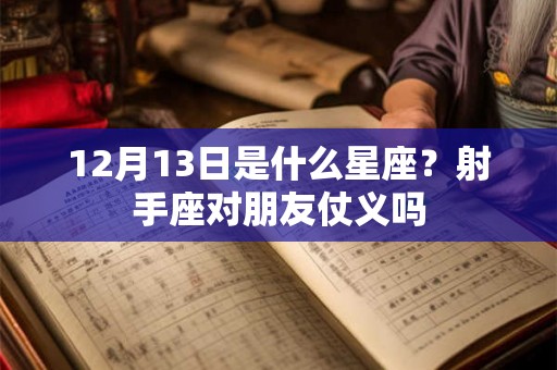 12月13日是什么星座？射手座对朋友仗义吗