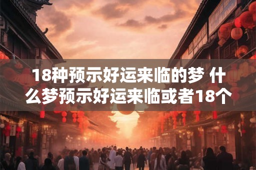 18种预示好运来临的梦 什么梦预示好运来临或者18个预示好运的梦境