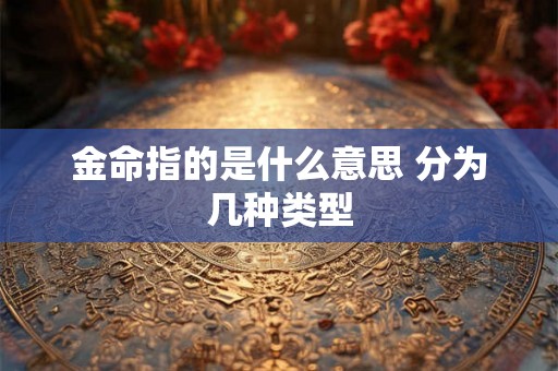 金命指的是什么意思 分为几种类型 金命指的是什么意思 分为几种类型