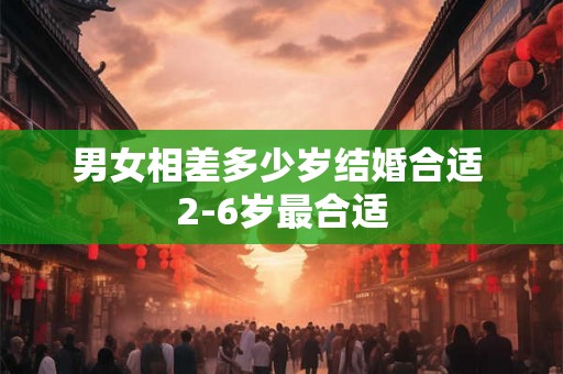 男女相差多少岁结婚合适 2-6岁最合适