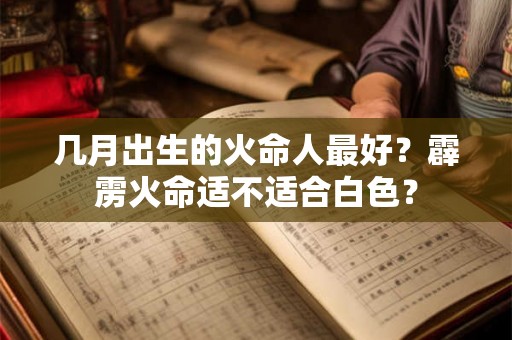 几月出生的火命人最好？霹雳火命适不适合白色？