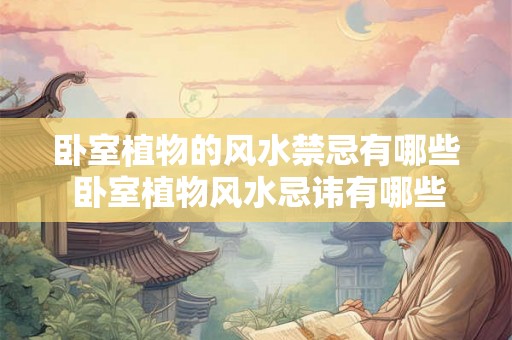 卧室植物的风水禁忌有哪些 卧室植物风水忌讳有哪些