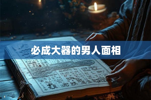 必成大器的男人面相