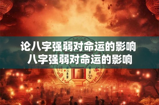 论八字强弱对命运的影响 八字强弱对命运的影响