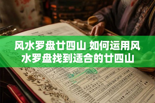 风水罗盘廿四山 如何运用风水罗盘找到适合的廿四山