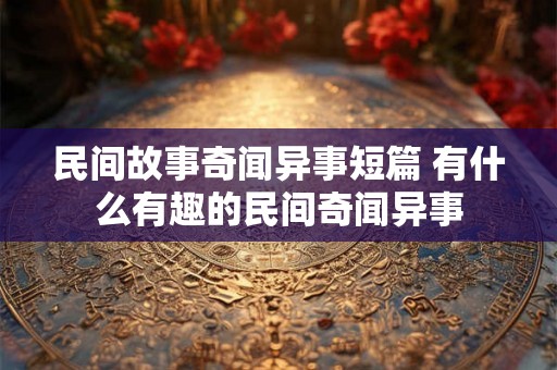 民间故事奇闻异事短篇 有什么有趣的民间奇闻异事