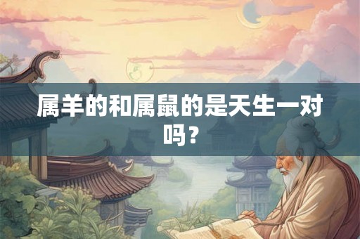 属羊的和属鼠的是天生一对吗？