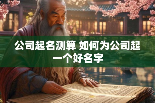 公司起名测算 如何为公司起一个好名字