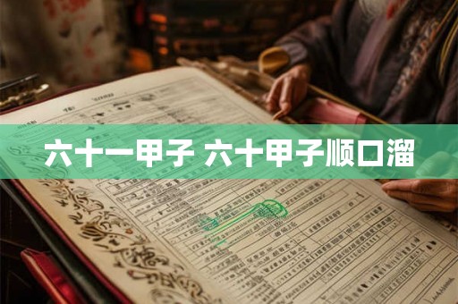 六十一甲子 六十甲子顺口溜 六十一甲子 六十甲子顺口溜