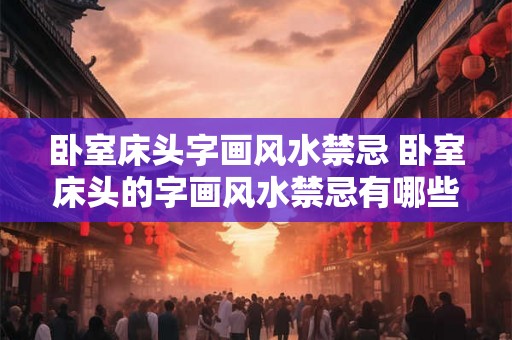 卧室床头字画风水禁忌 卧室床头的字画风水禁忌有哪些