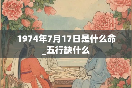 1974年7月17日是什么命_五行缺什么