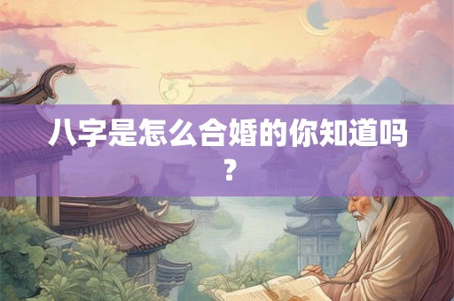 八字是怎么合婚的你知道吗？