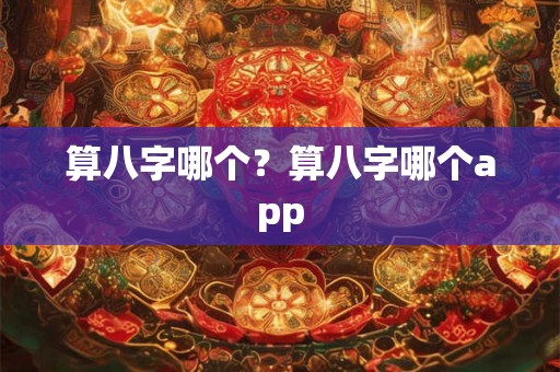 算八字哪个？算八字哪个app