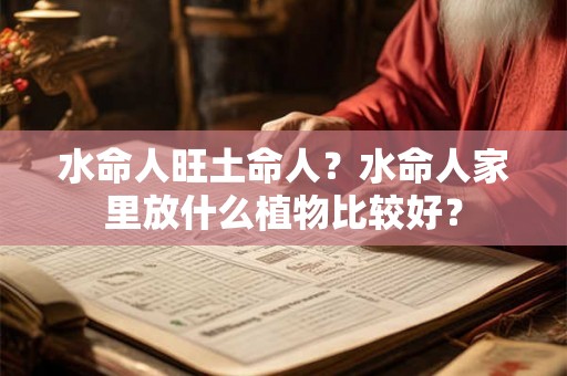 水命人旺土命人？水命人家里放什么植物比较好？