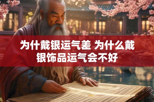 为什戴银运气差 为什么戴银饰品运气会不好