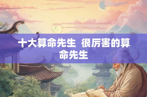 十大算命先生  很厉害的算命先生