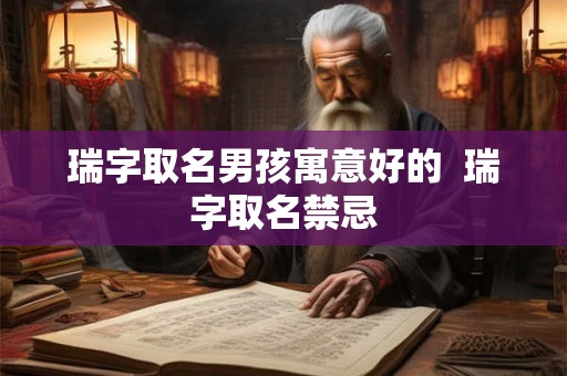 瑞字取名男孩寓意好的  瑞字取名禁忌