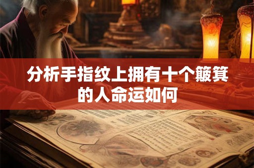 分析手指纹上拥有十个簸箕的人命运如何