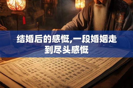 结婚后的感慨,一段婚姻走到尽头感慨 结婚后的感慨,一段婚姻走到尽头感慨