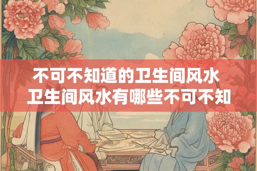 不可不知道的卫生间风水 卫生间风水有哪些不可不知的要点