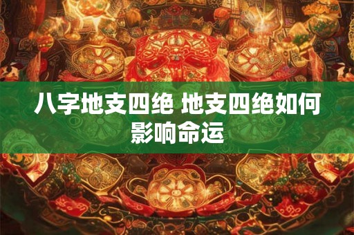 八字地支四绝 地支四绝如何影响命运