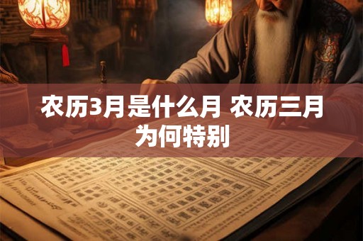 农历3月是什么月 农历三月为何特别