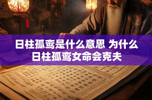 日柱孤鸾是什么意思 为什么日柱孤鸾女命会克夫