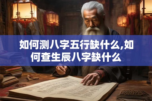如何测八字五行缺什么,如何查生辰八字缺什么