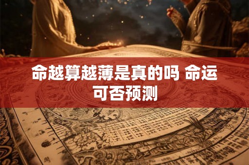 命越算越薄是真的吗 命运可否预测