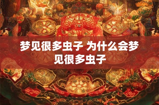 梦见很多虫子 为什么会梦见很多虫子