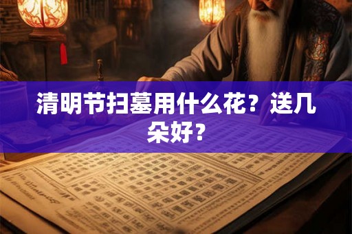 清明节扫墓用什么花？送几朵好？