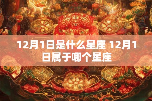 12月1日是什么星座 12月1日属于哪个星座 12月1日是什么星座 12月1日属于哪个星座