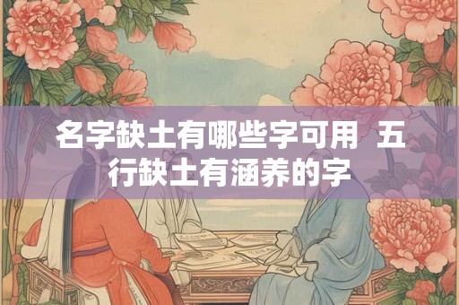 名字缺土有哪些字可用 五行缺土有涵养的字 名字缺土有哪些字可用 五行缺土有涵养的字