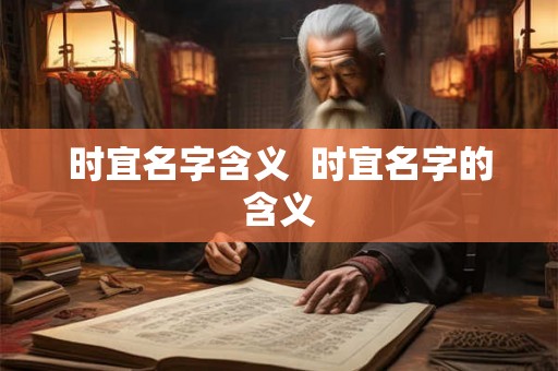 时宜名字含义 时宜名字的含义 时宜名字含义 时宜名字的含义