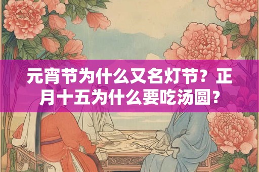 元宵节为什么又名灯节？正月十五为什么要吃汤圆？